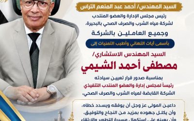 السيد المهندس أحمد عبد المنعم التراس رئيس مجلس الإدارة والعضو المنتدب لشركة مياه الشرب والصرف الصحي بالبحيرة،وجميع العاملين بالشركه بأسمى آيات التهانى وأطيب التمنيات إلى السيد المهندس الاستشاري/ مصطفى أحمد الشيمي بمناسبة صدور قرار تعيين سيادته رئيسًا لمجلس إدارة الشركة القابضة لمياه الشرب والصرف الصحي، مع تكليفه بالقيام بأعمال العضو المنتدب التنفيذي